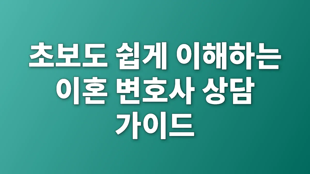 초보도 쉽게 이해하는 이혼 변호사 상담 가이드